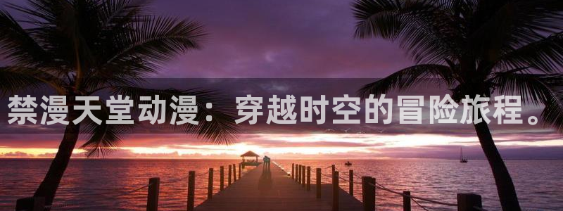 新新漫画下载入口最新：禁漫天堂动漫：穿越时空的冒险旅程。