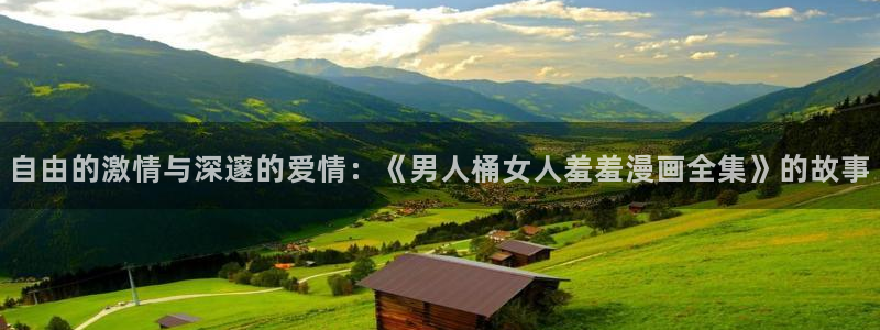 omofun纯净版无广告：自由的激情与深邃的爱情：《男人桶女人羞羞漫画全集》的故事