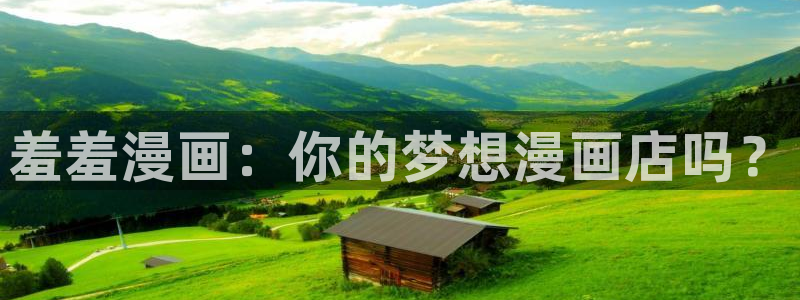 新新漫画入口ios版：羞羞漫画：你的梦想漫画店吗？