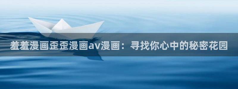 omofun纯净无广告版：羞羞漫画歪歪漫画av漫画：寻找你心中的秘密花园