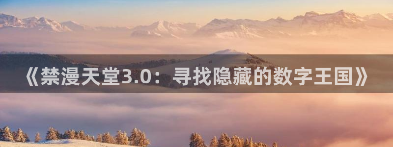 omofun正版官网下载：《禁漫天堂3.0：寻找隐藏的数字王国》