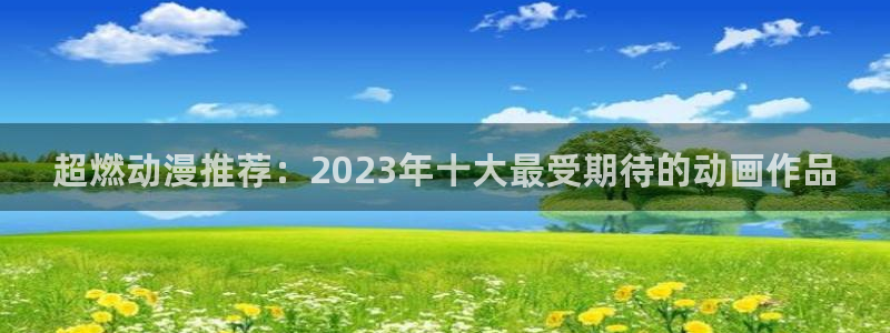 .omofun：超燃动漫推荐：2023年十大最受期待的动画作品