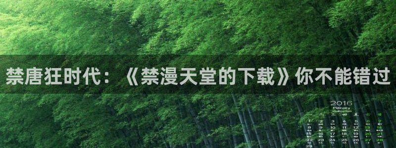 omofun动漫官网入口网址：禁唐狂时代：《禁漫天堂的下载》你不能错过