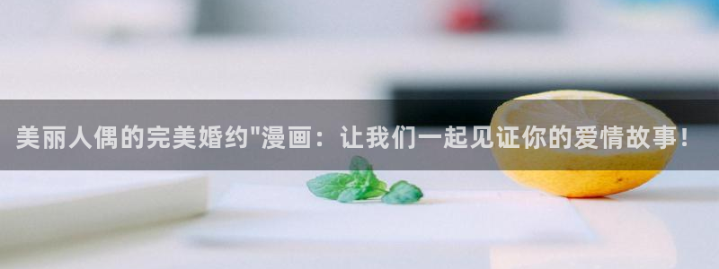 新新漫画入口：美丽人偶的完美婚约\