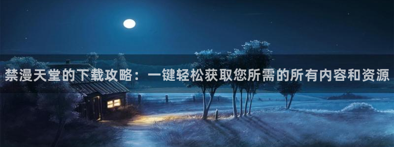 omofun最新版：禁漫天堂的下载攻略：一键轻松获取您所需的所有内容和资源