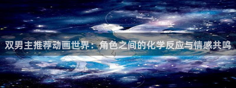 @omofun：双男主推荐动画世界：角色之间的化学反应与情感共鸣