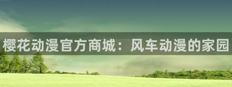 omofun老版本下载：樱花动漫官方商城：风车动漫的家园