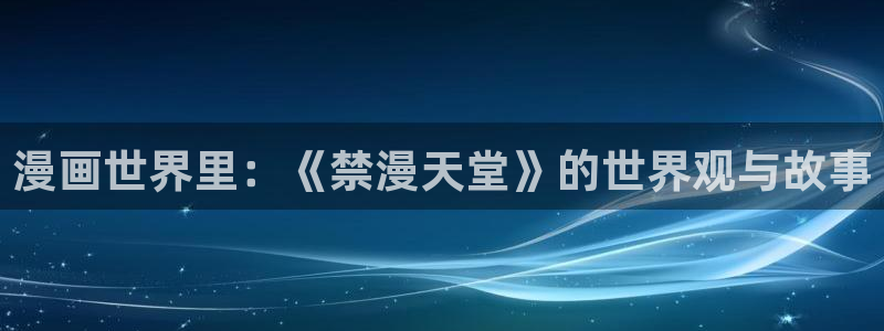 omofun正版app下载：漫画世界里：《禁漫天堂》的世界观与故事