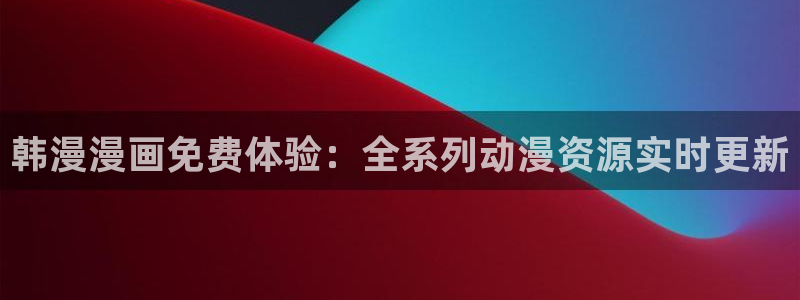 omofun专注动漫的网站：韩漫漫画免费体验：全系列动漫资源实时更新