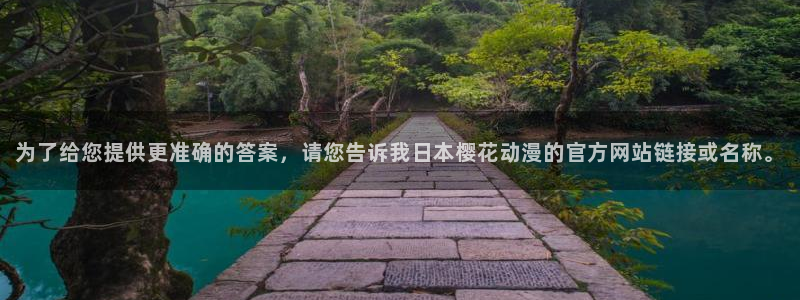 omofun动漫官网入口安卓：为了给您提供更准确的答案，请您告诉我日本樱花动漫的官方网站链接或名称。