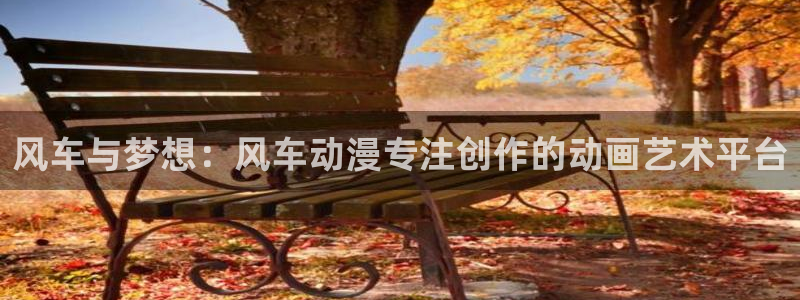 新新漫画正版下载：风车与梦想：风车动漫专注创作的动画艺术平台