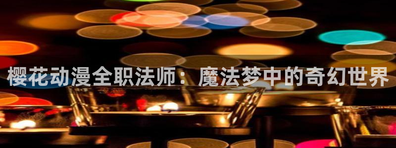 omofun注册：樱花动漫全职法师：魔法梦中的奇幻世界