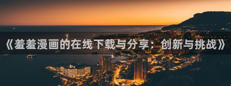 omofun网址：《羞羞漫画的在线下载与分享：创新与挑战》