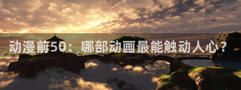 新新漫画正版下载入口：动漫前50：哪部动画最能触动人心？