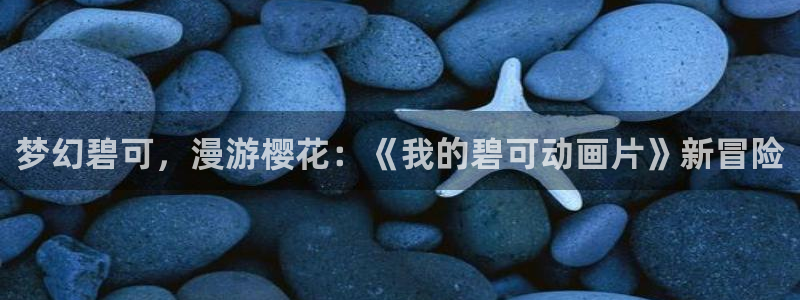 苹果omofun网页版入口：梦幻碧可，漫游樱花：《我的碧可动画片》新冒险