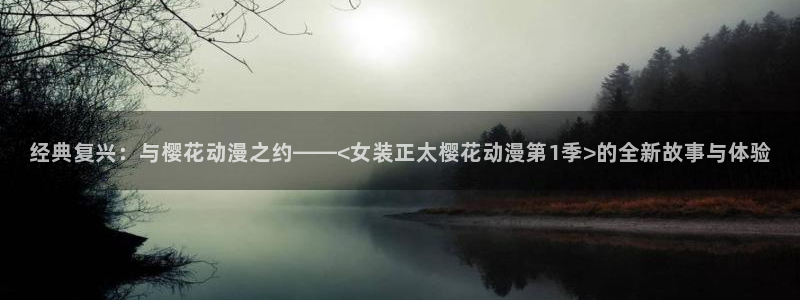 新新漫画进入ios：经典复兴：与樱花动漫之约——<女装正太樱花动漫第1季>的全新故事与体验